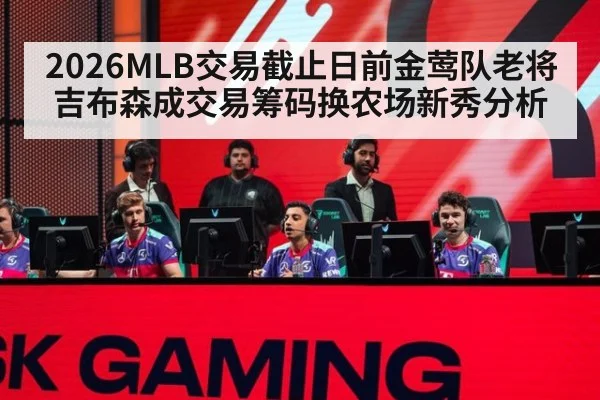 2026MLB交易截止日前金莺队老将吉布森成交易筹码换农场新秀分析