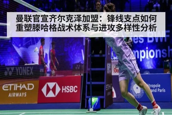 曼联官宣齐尔克泽加盟：锋线支点如何重塑滕哈格战术体系与进攻多样性分析