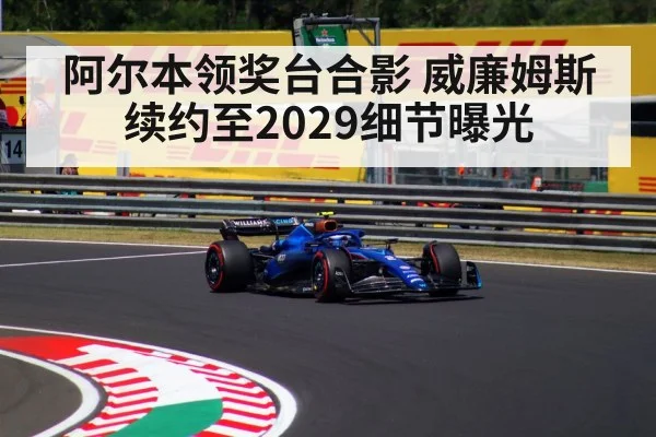阿尔本领奖台合影 威廉姆斯续约至2029细节曝光