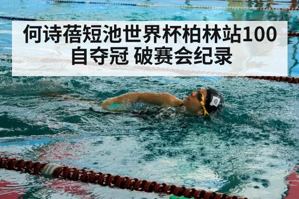 何诗蓓短池世界杯柏林站100自夺冠 破赛会纪录