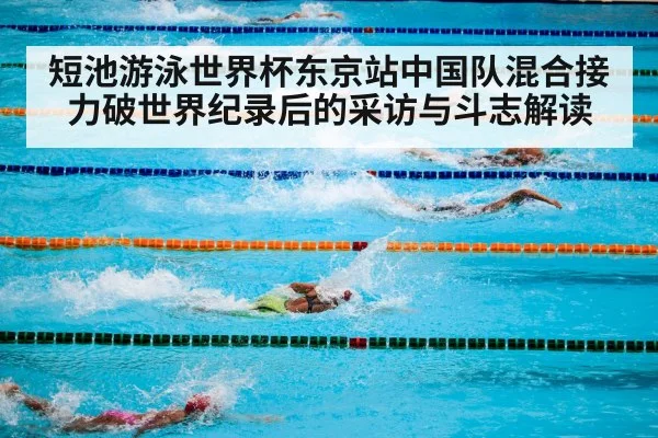 短池游泳世界杯东京站中国队混合接力破世界纪录后的采访与斗志解读
