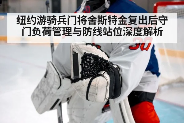 纽约游骑兵门将舍斯特金复出后守门负荷管理与防线站位深度解析