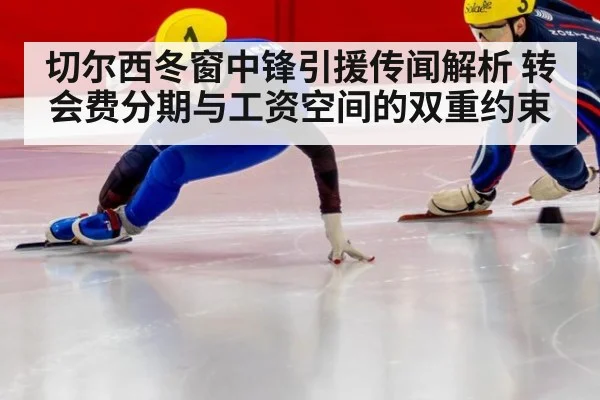 切尔西冬窗中锋引援传闻解析 转会费分期与工资空间的双重约束