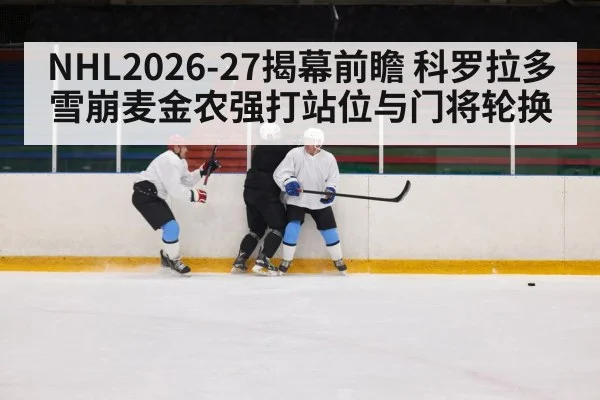 NHL2026-27揭幕前瞻 科罗拉多雪崩麦金农强打站位与门将轮换