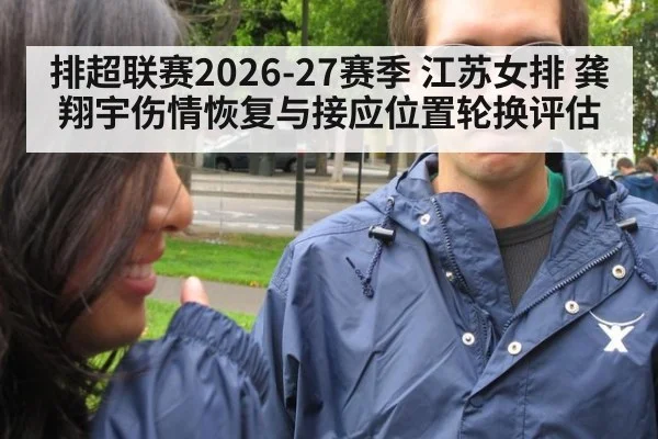排超联赛2026-27赛季 江苏女排 龚翔宇伤情恢复与接应位置轮换评估
