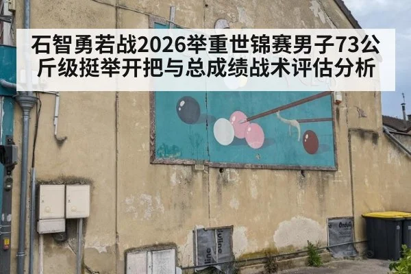 石智勇若战2026举重世锦赛男子73公斤级挺举开把与总成绩战术评估分析